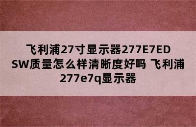 飞利浦27寸显示器277E7EDSW质量怎么样清晰度好吗 飞利浦277e7q显示器